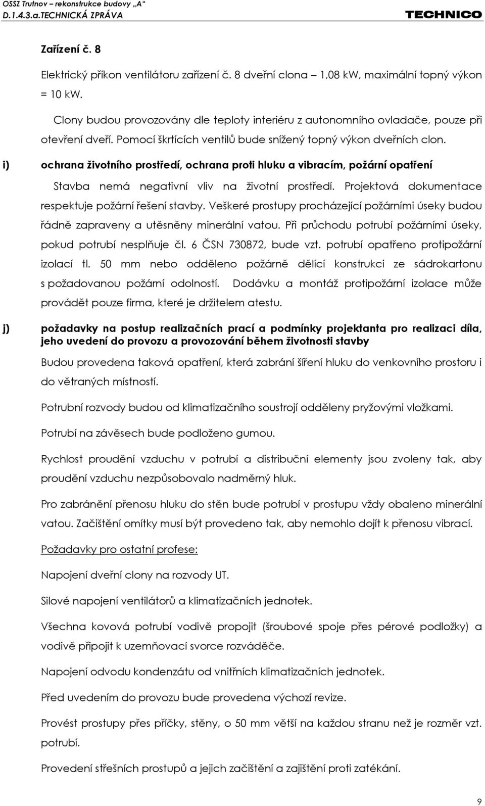 i) ochrana životního prostředí, ochrana proti hluku a vibracím, požární opatření Stavba nemá negativní vliv na životní prostředí. Projektová dokumentace respektuje požární řešení stavby.