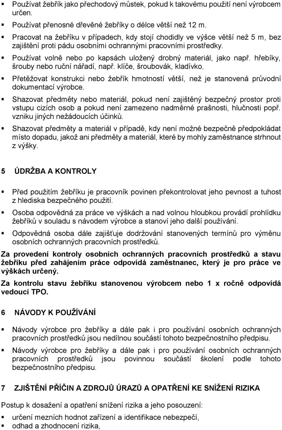 Používat volně nebo po kapsách uložený drobný materiál, jako např. hřebíky, šrouby nebo ruční nářadí, např. klíče, šroubovák, kladívko.