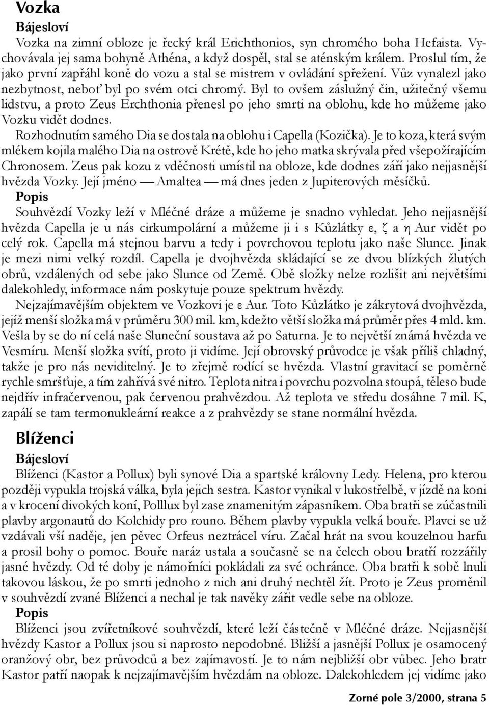 Byl to ovšem záslužný čin, užitečný všemu lidstvu, a proto Zeus Erchthonia přenesl po jeho smrti na oblohu, kde ho můžeme jako Vozku vidět dodnes.