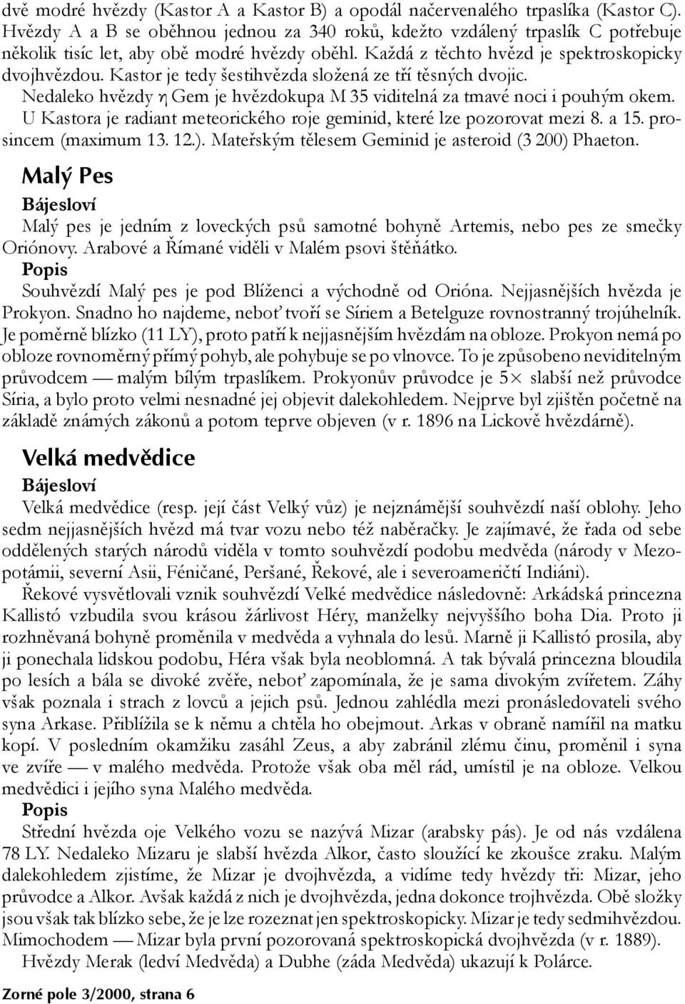 Kastor je tedy šestihvězda složená ze tří těsných dvojic. Nedaleko hvězdy η Gem je hvězdokupa M 35 viditelná za tmavé noci i pouhým okem.