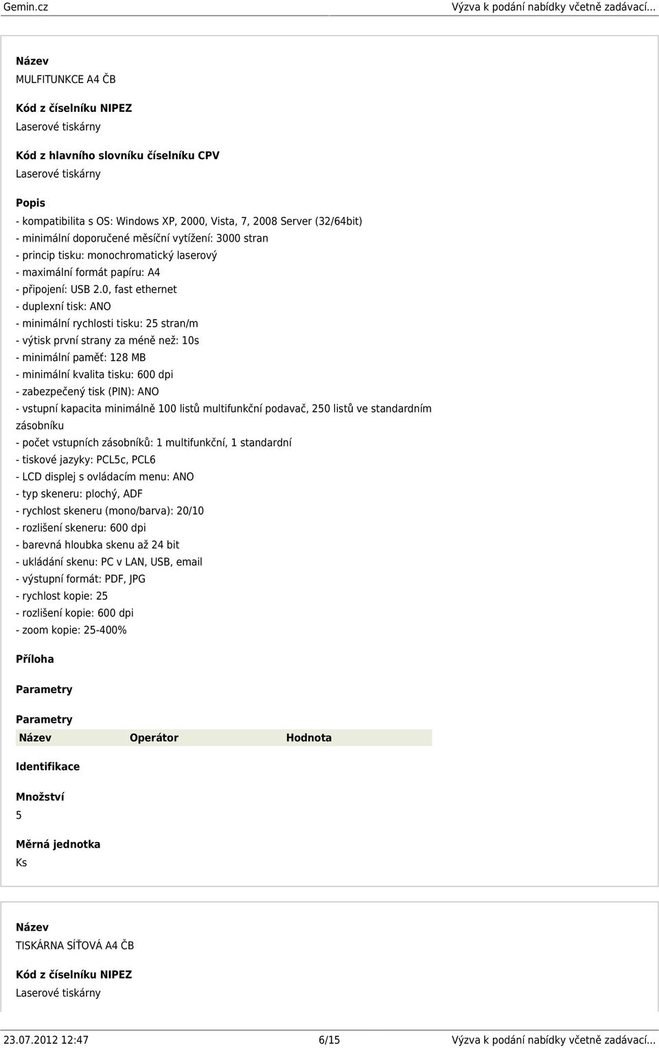 0, fast ethernet - duplexní tisk: ANO - minimální rychlosti tisku: 25 stran/m - výtisk první strany za méně než: 10s - minimální paměť: 128 MB - minimální kvalita tisku: 600 dpi - zabezpečený tisk