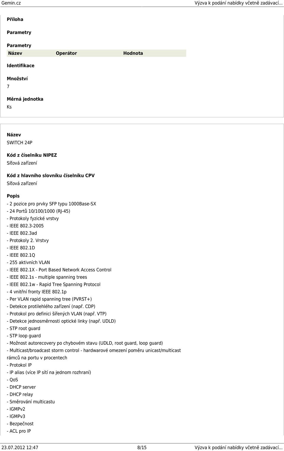 1w - Rapid Tree Spanning Protocol - 4 vnitřní fronty IEEE 802.1p - Per VLAN rapid spanning tree (PVRST+) - Detekce protilehlého zařízení (např. CDP) - Protokol pro definici šířených VLAN (např.