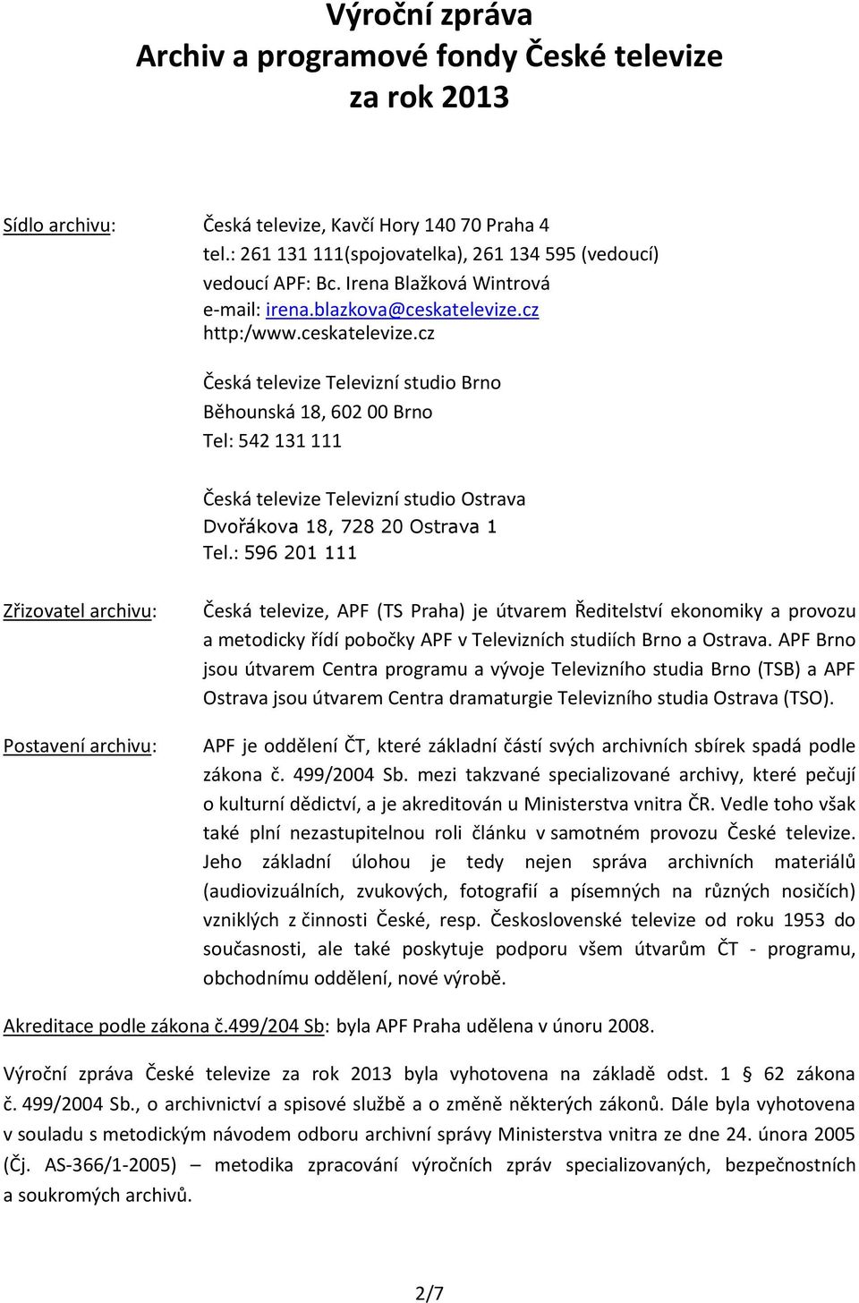 cz http:/www.ceskatelevize.cz Česká televize Televizní studio Brno Běhounská 18, 602 00 Brno Tel: 542 131 111 Česká televize Televizní studio Ostrava Dvořákova 18, 728 20 Ostrava 1 Tel.