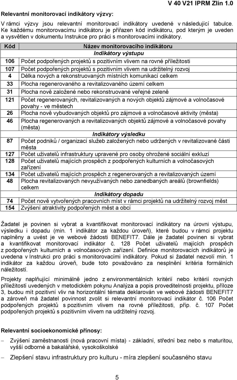 Kód Název monitorovacího indikátoru Indikátory výstupu 106 Počet podpořených projektů s pozitivním vlivem na rovné příležitosti 107 Počet podpořených projektů s pozitivním vlivem na udržitelný rozvoj