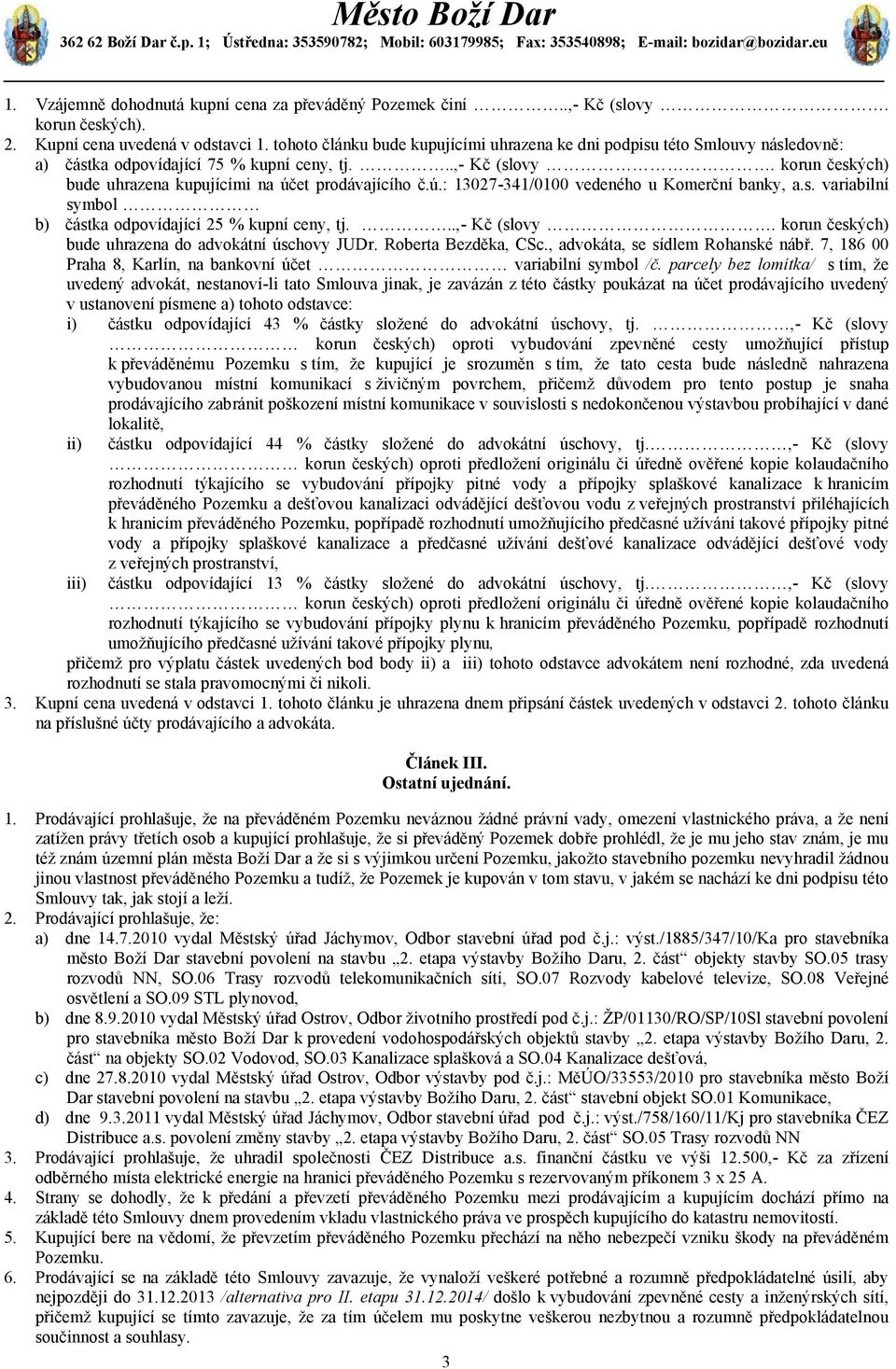 korun českých) bude uhrazena kupujícími na účet prodávajícího č.ú.: 13027-341/0100 vedeného u Komerční banky, a.s. variabilní symbol b) částka odpovídající 25 % kupní ceny, tj...,- Kč (slovy.