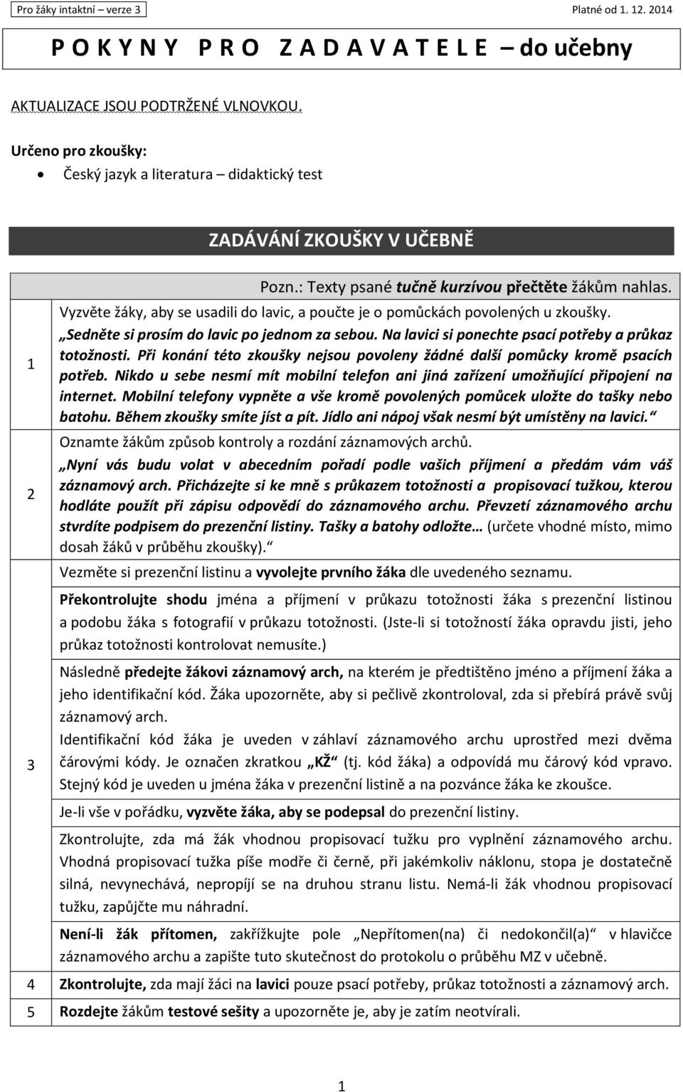 Vyzvěte žáky, aby se usadili do lavic, a poučte je o pomůckách povolených u zkoušky. Sedněte si prosím do lavic po jednom za sebou. Na lavici si ponechte psací potřeby a průkaz totožnosti.