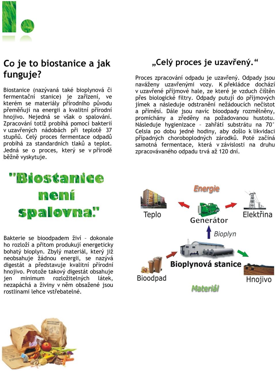 Jedná se o proces, který se v pøírodì bìžnì vyskytuje. Bakterie se bioodpadem živí dokonale ho rozloží a pøitom produkují energeticky bohatý bioplyn.