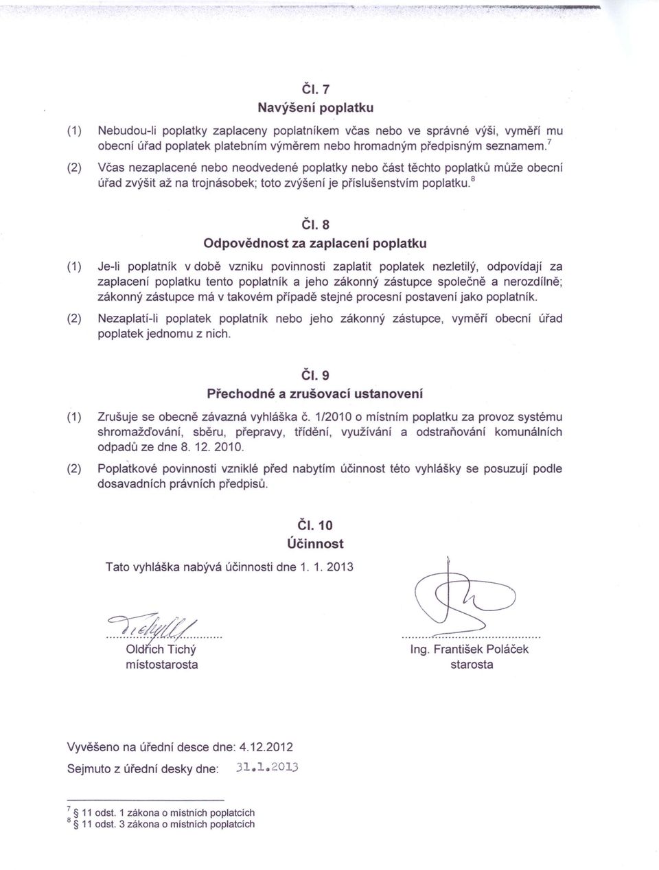 8 Odpovědnost za zaplacení poplatku (1) Je-Ii poplatník v době vzniku povinnosti zaplatit poplatek nezletilý, odpovídají za zaplacení poplatku tento poplatník a jeho zákonný zástupce společně a