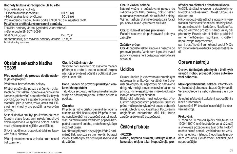 2 Technické změny vyhrazeny. Obsluha sekacího kladiva TE805 Před uvedením do provozu dbejte následujících pokynů: Přečtěte si bezpečnostní pokyny.