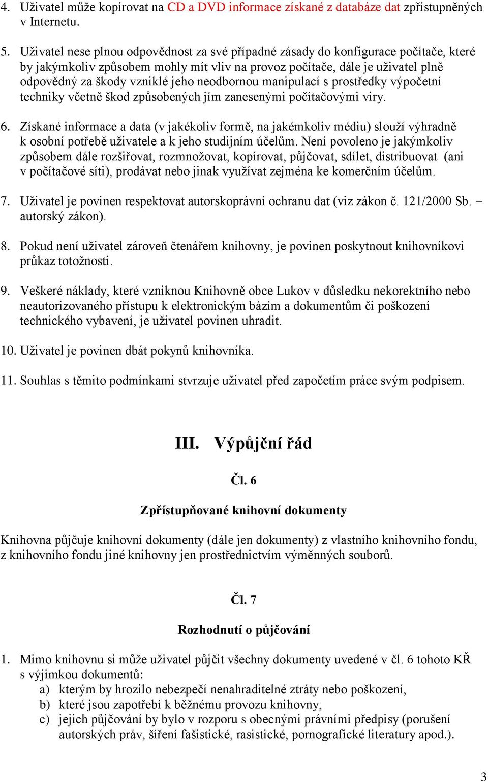 neodbornou manipulací s prostředky výpočetní techniky včetně škod způsobených jím zanesenými počítačovými viry. 6.