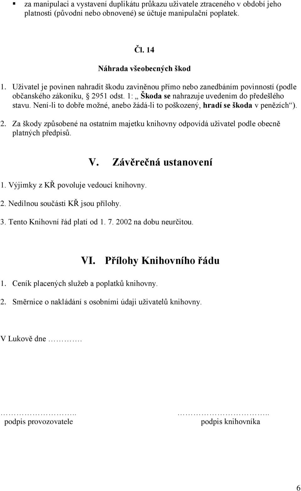 Není-li to dobře možné, anebo žádá-li to poškozený, hradí se škoda v penězích ). 2. Za škody způsobené na ostatním majetku knihovny odpovídá uživatel podle obecně platných předpisů. V.