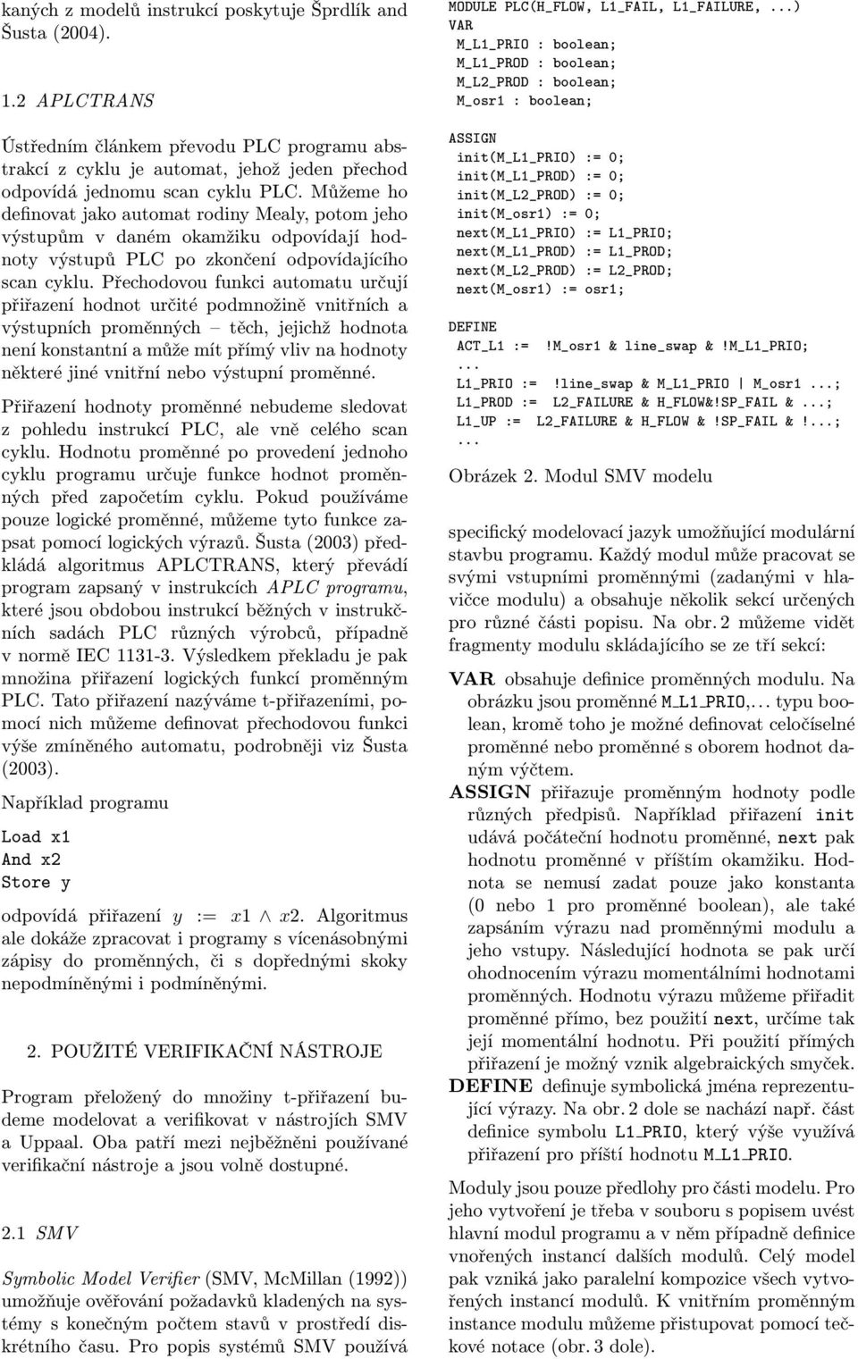 Přechodovou funkci automatu určují přiřazení hodnot určité podmnožině vnitřních a výstupních proměnných těch, jejichž hodnota není konstantní a může mít přímý vliv na hodnoty některé jiné vnitřní