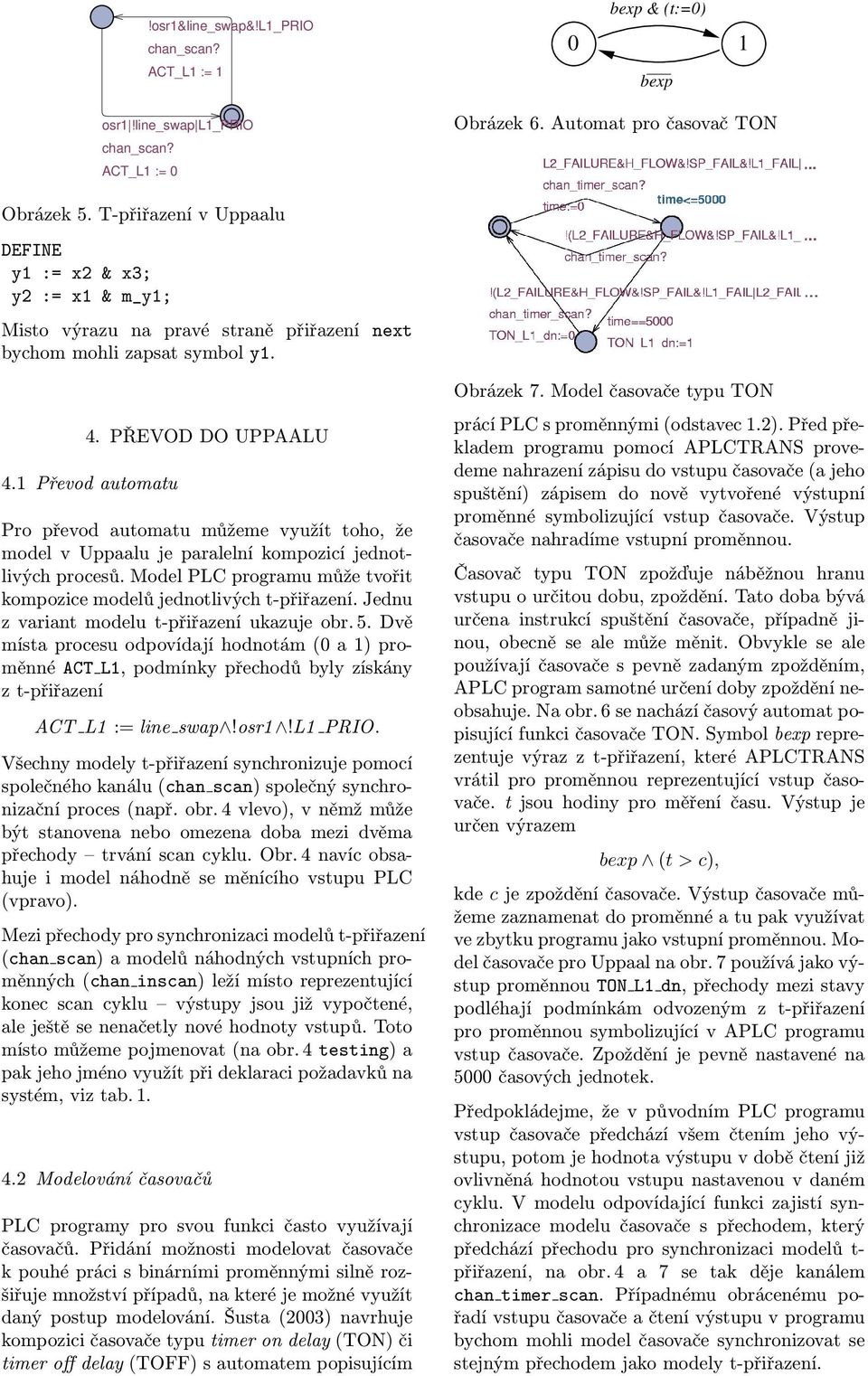 1 Převod automatu Pro převod automatu můžeme využít toho, že model v Uppaalu je paralelní kompozicí jednotlivých procesů. Model PLC programu může tvořit kompozice modelů jednotlivých t-přiřazení.