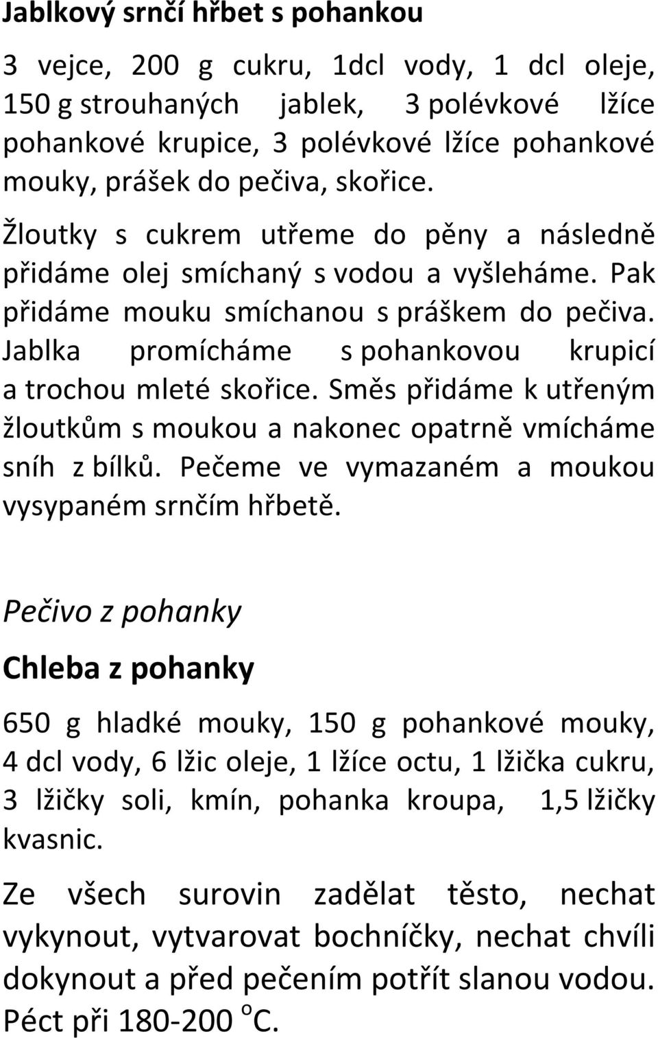 Jablka promícháme s pohankovou krupicí a trochou mleté skořice. Směs přidáme k utřeným žloutkům s moukou a nakonec opatrně vmícháme sníh z bílků. Pečeme ve vymazaném a moukou vysypaném srnčím hřbetě.