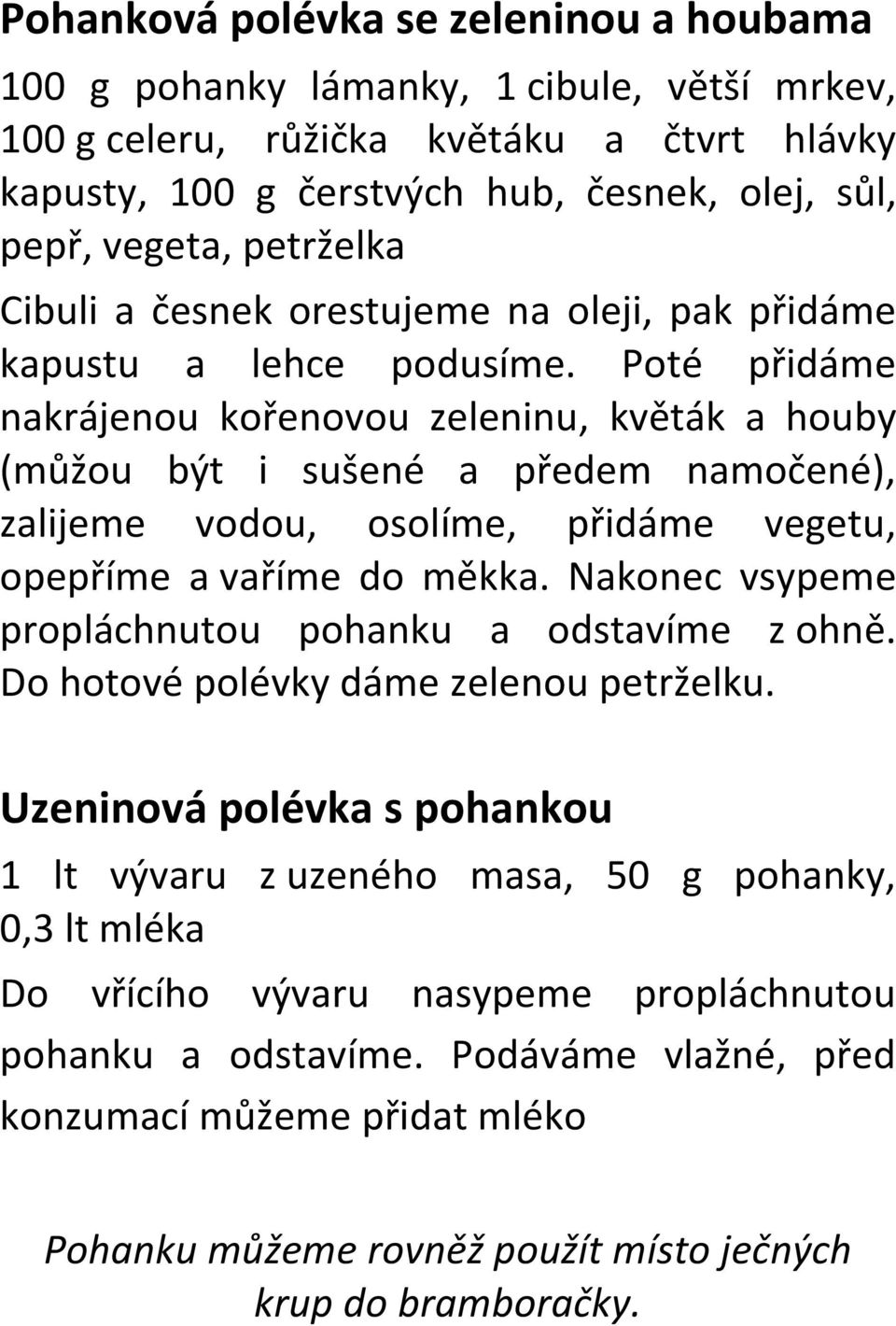 Poté přidáme nakrájenou kořenovou zeleninu, květák a houby (můžou být i sušené a předem namočené), zalijeme vodou, osolíme, přidáme vegetu, opepříme a vaříme do měkka.