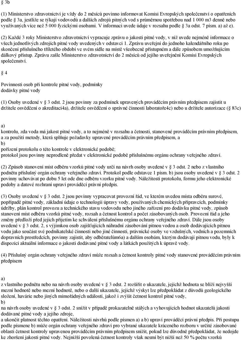 (2) Každé 3 roky Ministerstvo zdravotnictví vypracuje zprávu o jakosti pitné vody, v níž uvede nejméně informace o všech jednotlivých zdrojích pitné vody uvedených v odstavci 1.