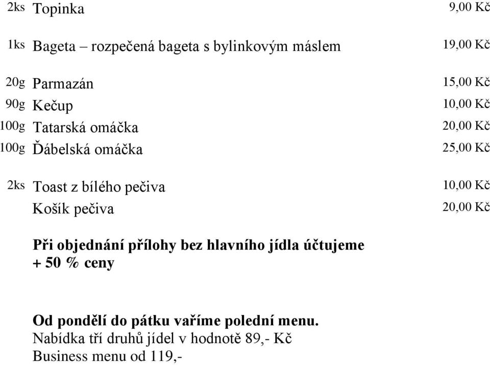 Kč 20,00 Kč 25,00 Kč 10,00 Kč 20,00 Kč Při objednání přílohy bez hlavního jídla účtujeme + 50 % ceny