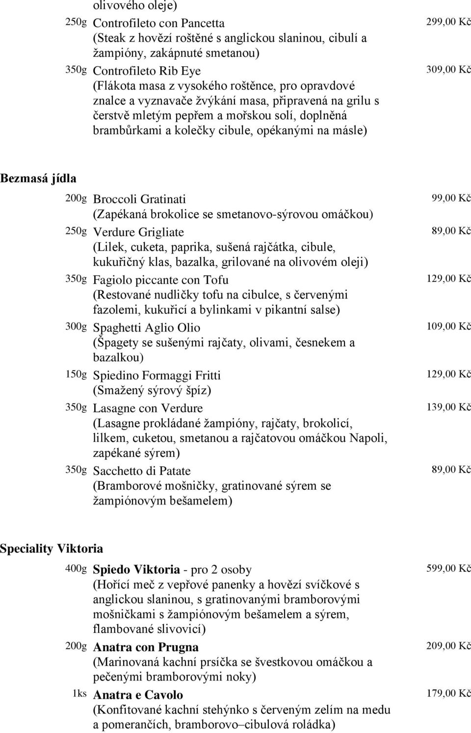 200g Broccoli Gratinati (Zapékaná brokolice se smetanovo-sýrovou omáčkou) 250g Verdure Grigliate (Lilek, cuketa, paprika, sušená rajčátka, cibule, kukuřičný klas, bazalka, grilované na olivovém