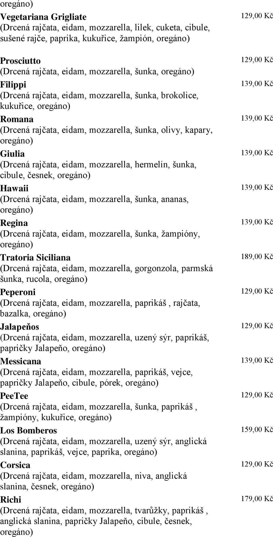 mozzarella, hermelín, šunka, cibule, česnek, oregáno) Hawaii (Drcená rajčata, eidam, mozzarella, šunka, ananas, oregáno) Regina (Drcená rajčata, eidam, mozzarella, šunka, žampióny, oregáno) Tratoria