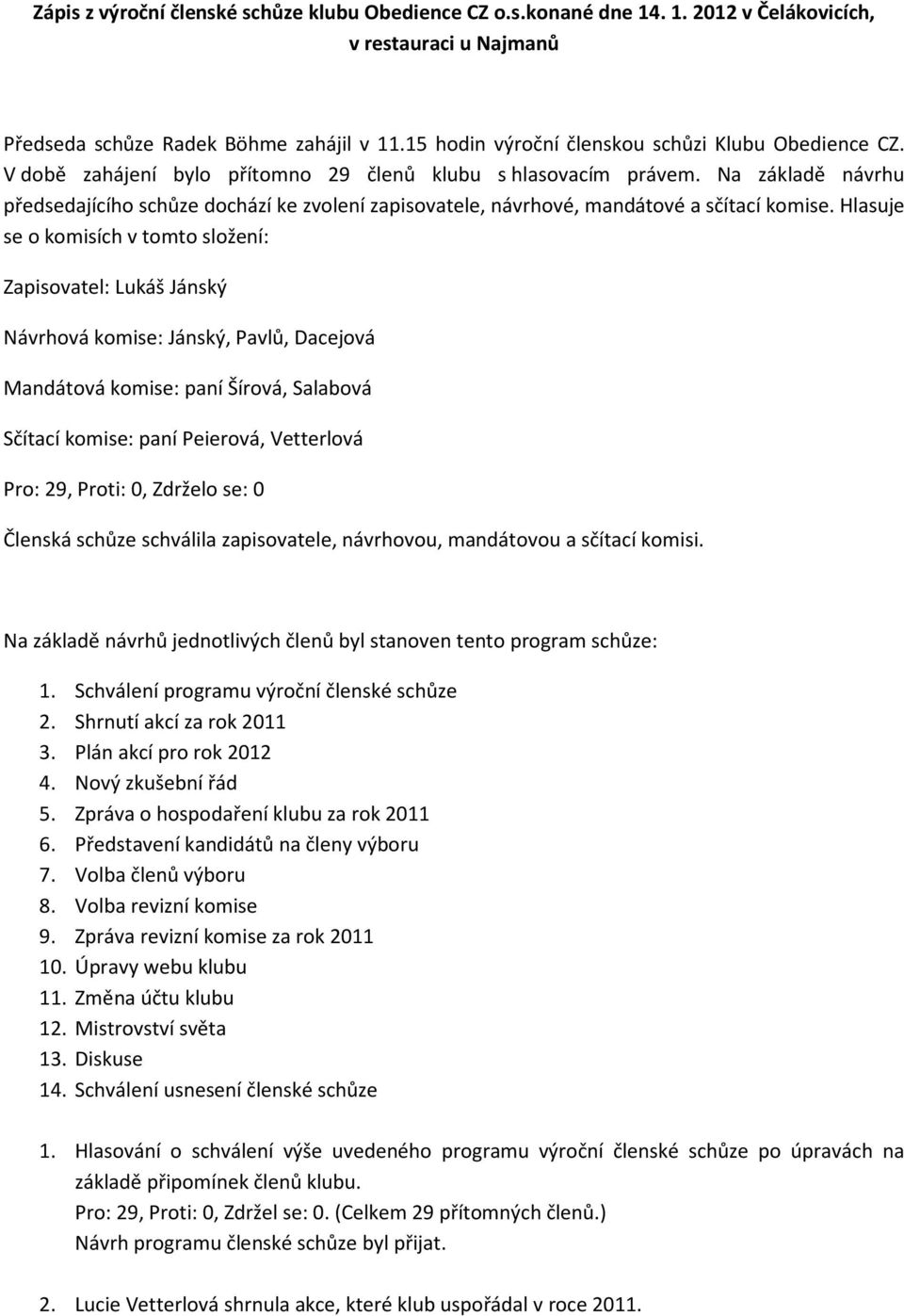 Na základě návrhu předsedajícího schůze dochází ke zvolení zapisovatele, návrhové, mandátové a sčítací komise.
