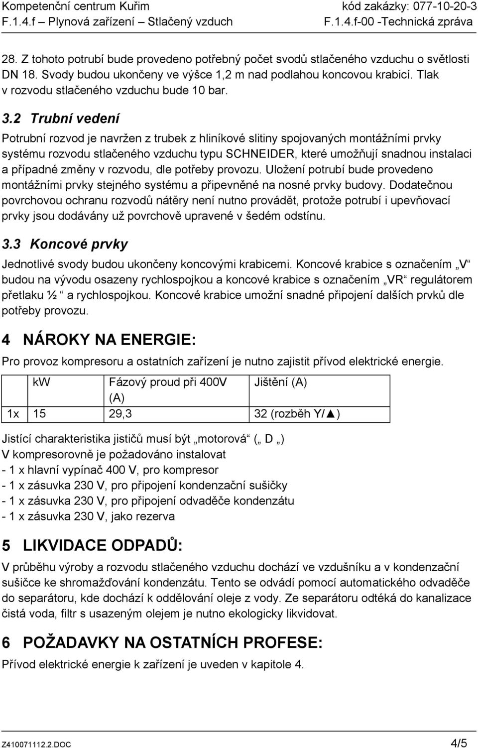 2 Trubní vedení Potrubní rozvod je navržen z trubek z hliníkové slitiny spojovaných montážními prvky systému rozvodu stlačeného vzduchu typu SCHNEIDER, které umožňují snadnou instalaci a případné