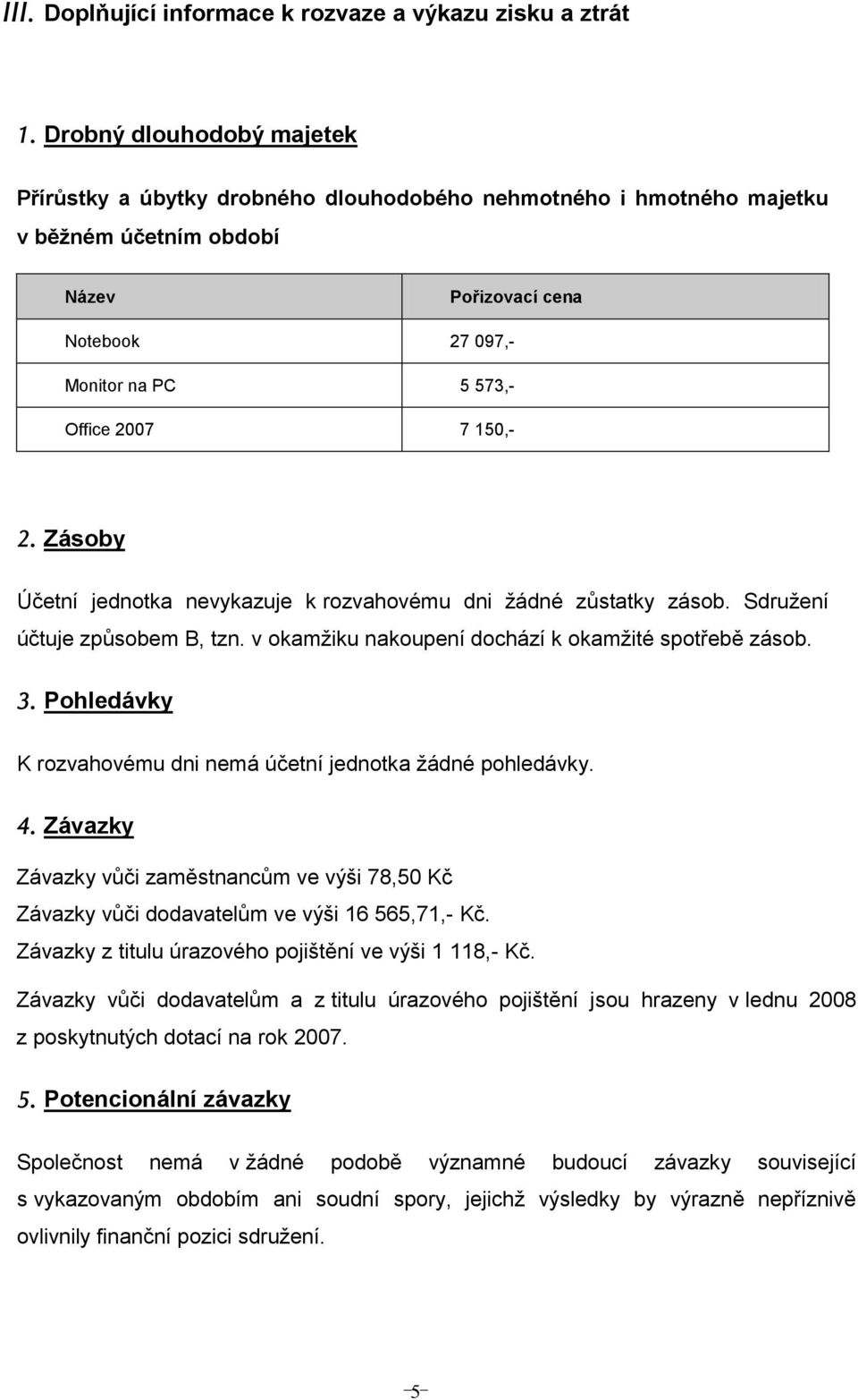 150,- 2. Zásoby Účetní jednotka nevykazuje k rozvahovému dni žádné zůstatky zásob. Sdružení účtuje způsobem B, tzn. v okamžiku nakoupení dochází k okamžité spotřebě zásob. 3.