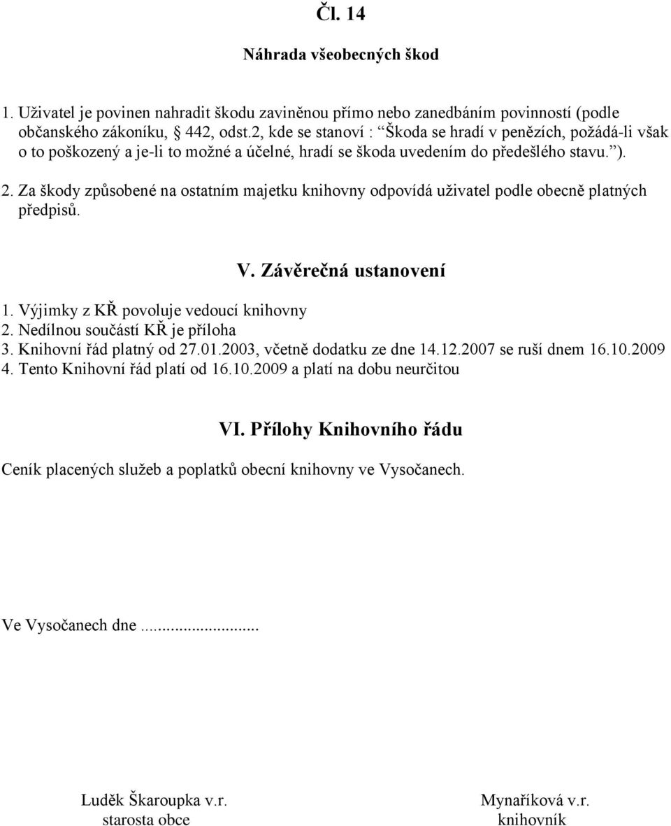 Za škody způsobené na ostatním majetku knihovny odpovídá uživatel podle obecně platných předpisů. V. Závěrečná ustanovení 1. Výjimky z KŘ povoluje vedoucí knihovny 2.