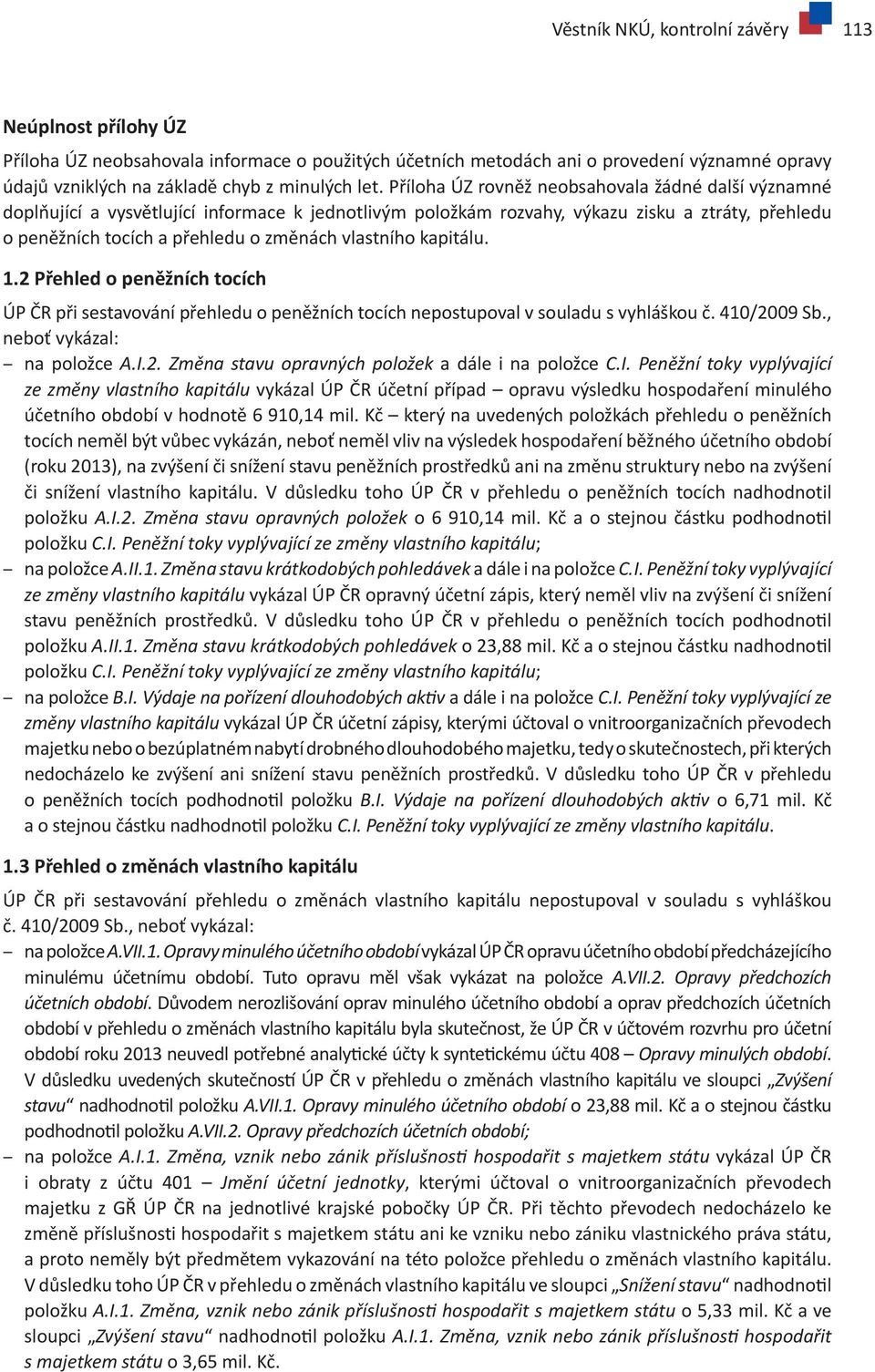 vlastního kapitálu. 1.2 Přehled o peněžních tocích ÚP ČR při sestavování přehledu o peněžních tocích nepostupoval v souladu s vyhláškou č. 410/2009 Sb., neboť vykázal: na položce A.I.2. Změna stavu opravných položek a dále i na položce C.