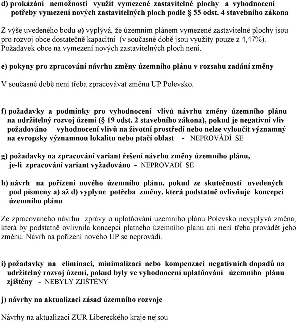 Požadavek obce na vymezení nových zastavitelných ploch není. e) pokyny pro zpracování návrhu změny územního plánu v rozsahu zadání změny V současné době není třeba zpracovávat změnu UP Polevsko.