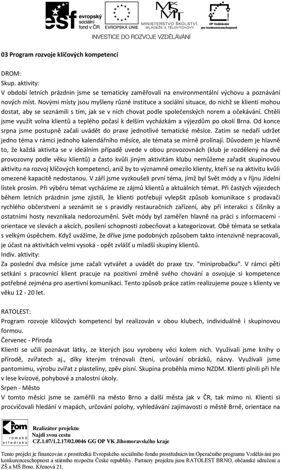 Chtěli jsme využít volna klientů a teplého počasí k delším vycházkám a výjezdům po okolí Brna. Od konce srpna jsme postupně začali uvádět do praxe jednotlivé tematické měsíce.