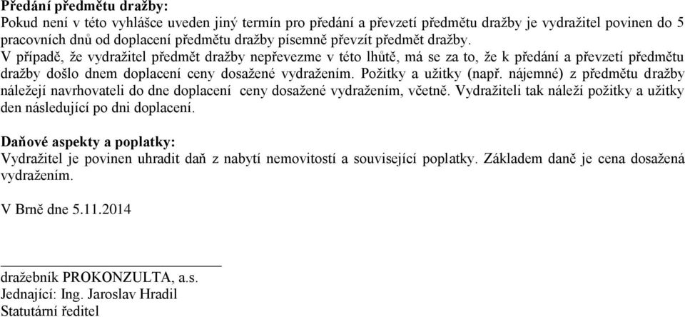 Požitky a užitky (např. nájemné) z předmětu dražby náležejí navrhovateli do dne doplacení ceny dosažené vydražením, včetně. Vydražiteli tak náleží požitky a užitky den následující po dni doplacení.