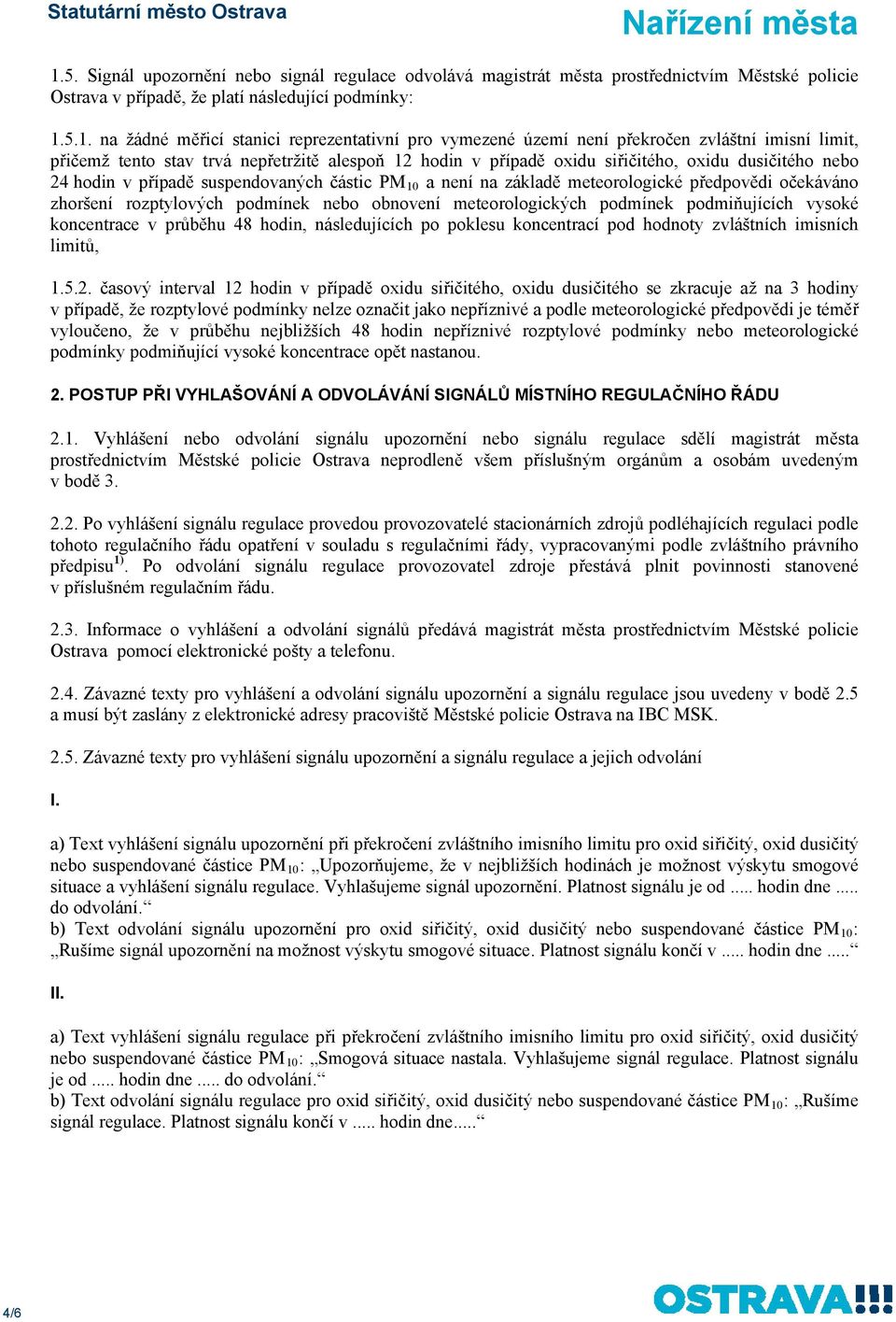 částic PM 10 a není na základě meteorologické předpovědi očekáváno zhoršení rozptylových podmínek nebo obnovení meteorologických podmínek podmiňujících vysoké koncentrace v průběhu 48 hodin,