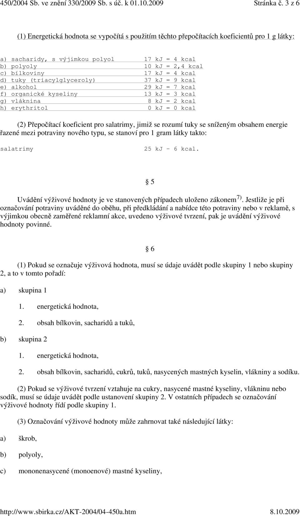 kcal d) tuky (triacyllyceroly) 37 kj = 9 kcal e) alkohol 29 kj = 7 kcal f) oranické kyseliny 13 kj = 3 kcal ) vláknina 8 kj = 2 kcal h) erythritol 0 kj = 0 kcal (2) Přepočítací koeficient pro