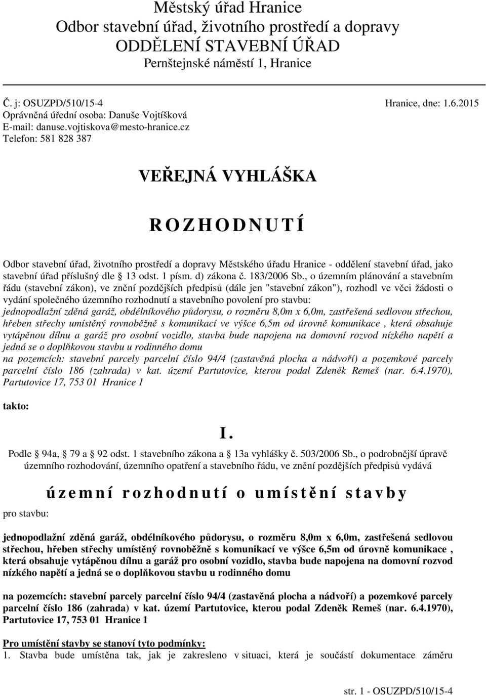 cz Telefon: 581 828 387 VEŘEJNÁ VYHLÁŠKA R O Z H O D N U T Í Odbor stavební úřad, životního prostředí a dopravy Městského úřadu Hranice - oddělení stavební úřad, jako stavební úřad příslušný dle 13
