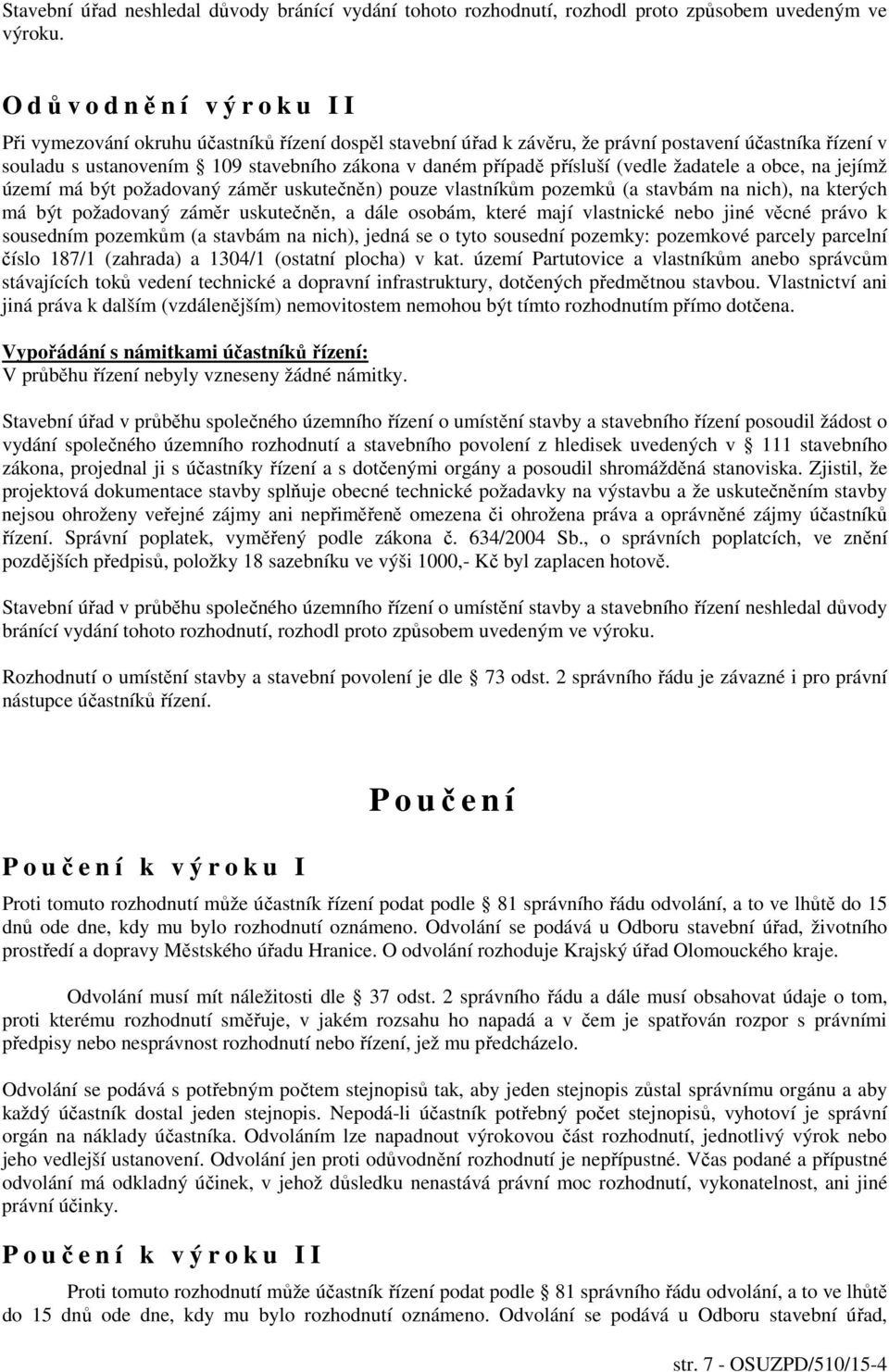 (vedle žadatele a obce, na jejímž území má být požadovaný záměr uskutečněn) pouze vlastníkům pozemků (a stavbám na nich), na kterých má být požadovaný záměr uskutečněn, a dále osobám, které mají