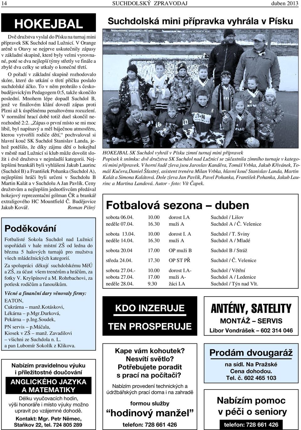 O pořadí v základní skupině rozhodovalo skóre, které do utkání o třetí příčku poslalo suchdolské áčko. To v něm prohrálo s českobudějovickým Pedagogem 0:5, takže skončilo poslední.