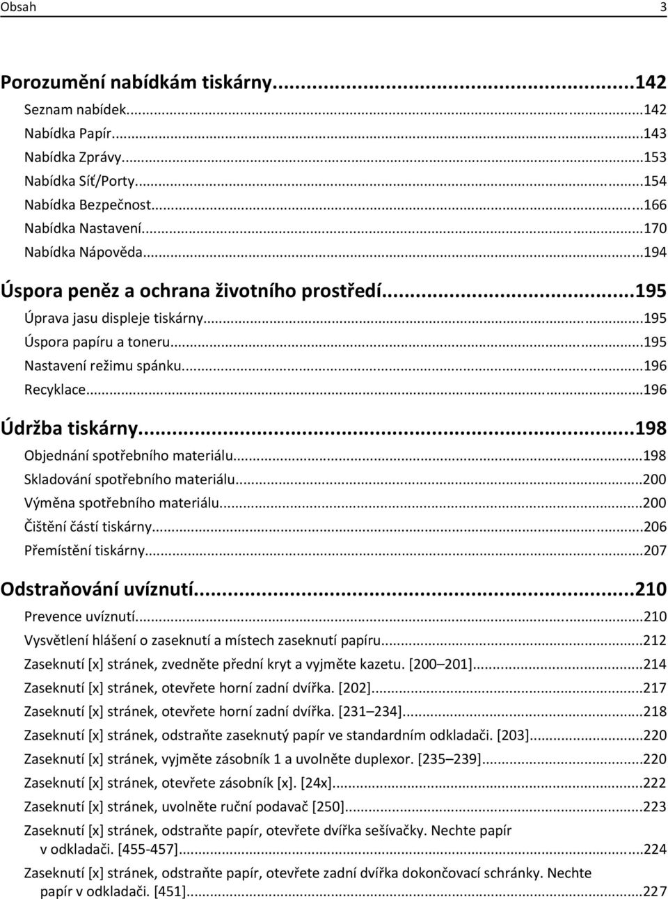 ..198 Objednání spotřebního materiálu...198 Skladování spotřebního materiálu...200 Výměna spotřebního materiálu...200 Čištění částí tiskárny...206 Přemístění tiskárny...207 Odstraňování uvíznutí.