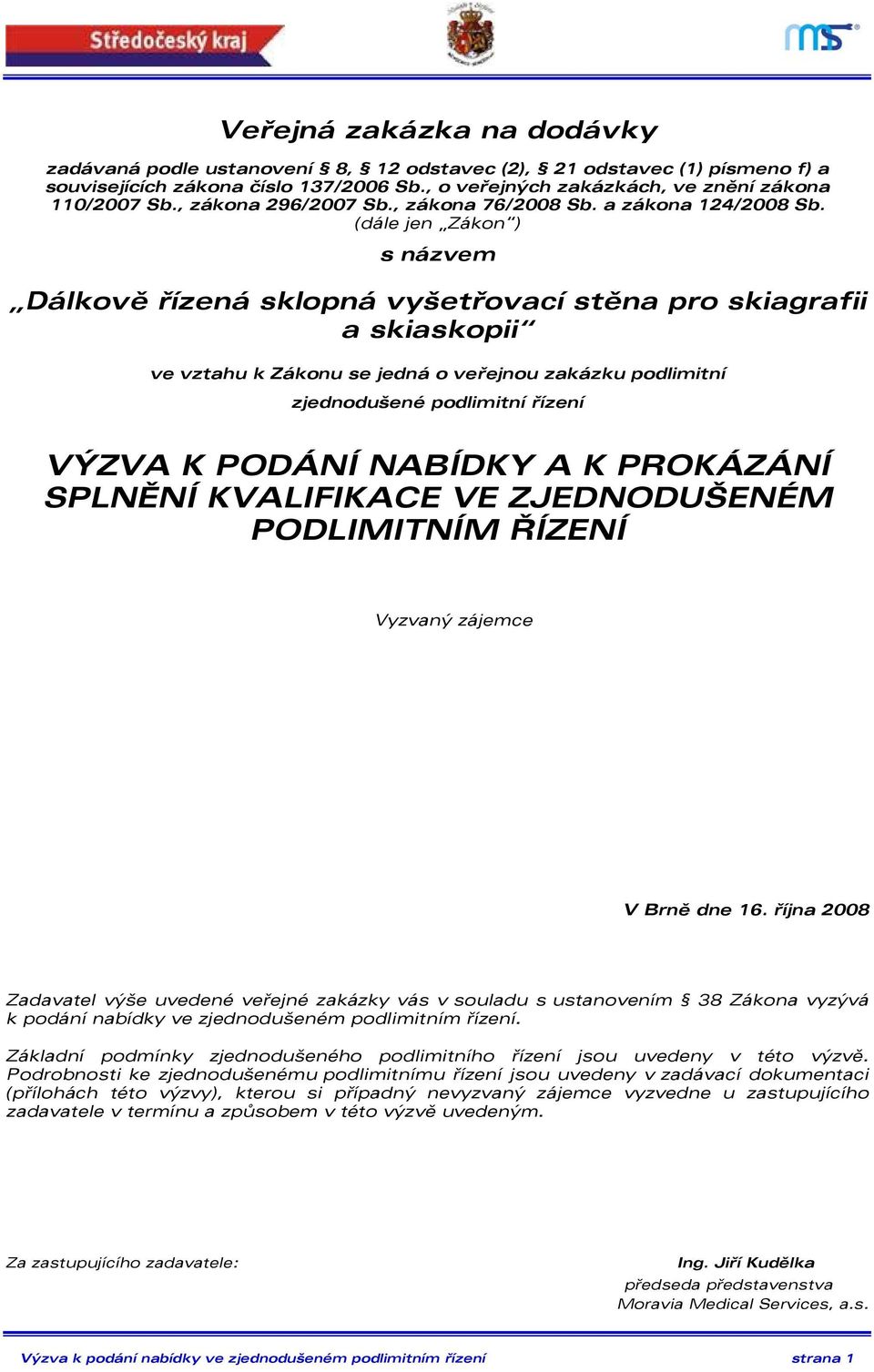 (dále jen Zákon ) s názvem Dálkově řízená sklopná vyšetřovací stěna pro skiagrafii a skiaskopii ve vztahu k Zákonu se jedná o veřejnou zakázku podlimitní zjednodušené podlimitní řízení VÝZVA K PODÁNÍ