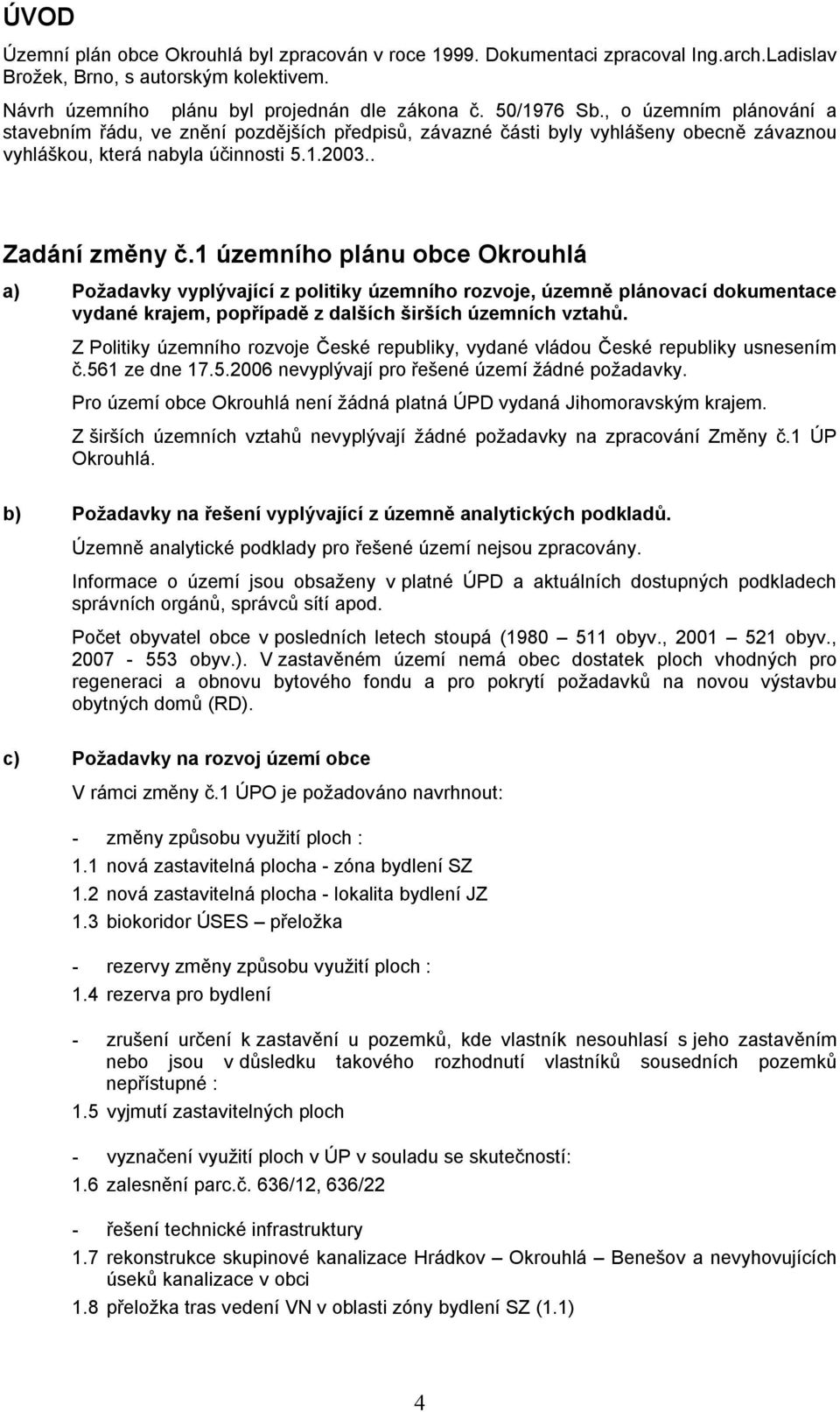 1 územního plánu obce Okrouhlá a) Požadavky vyplývající z politiky územního rozvoje, územně plánovací dokumentace vydané krajem, popřípadě z dalších širších územních vztahů.