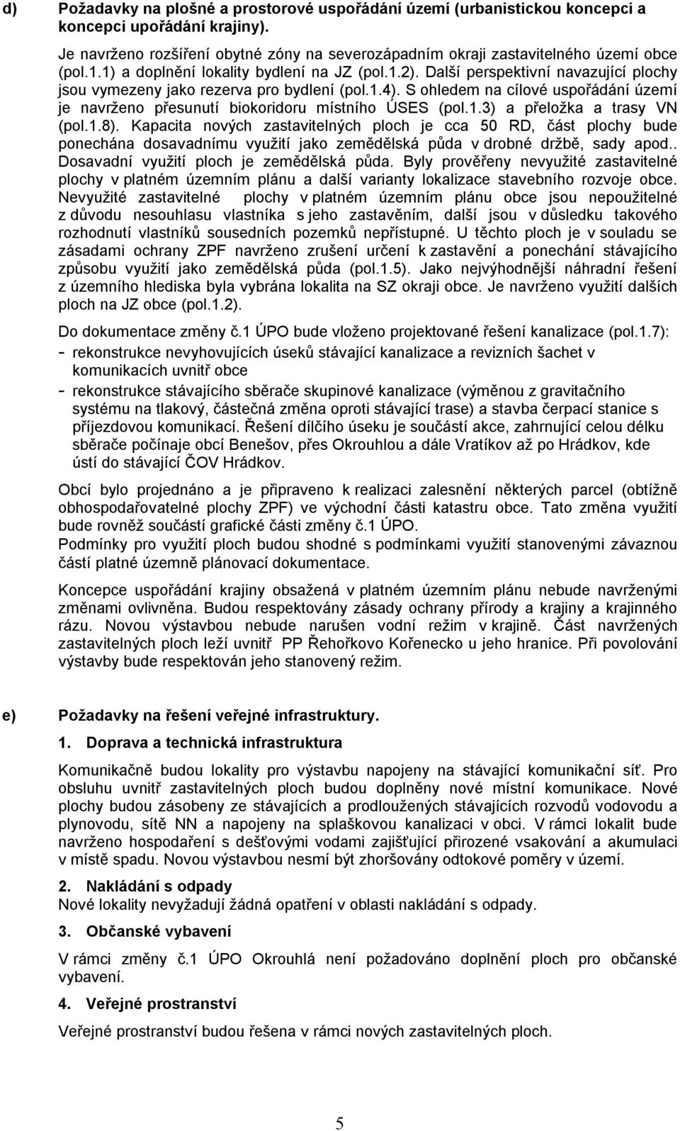 S ohledem na cílové uspořádání území je navrženo přesunutí biokoridoru místního ÚSES (pol.1.3) a přeložka a trasy VN (pol.1.8).