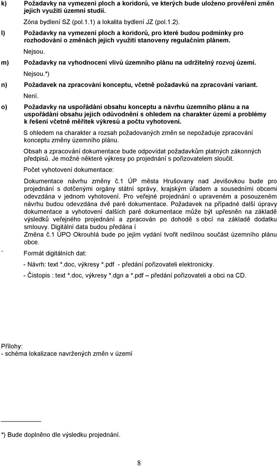 m) Požadavky na vyhodnocení vlivů územního plánu na udržitelný rozvoj území. Nejsou.*) n) Požadavek na zpracování konceptu, včetně požadavků na zpracování variant. Není.