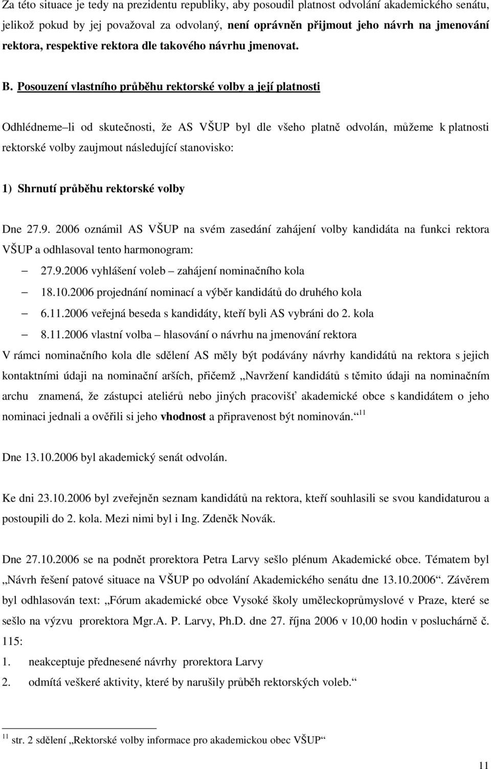 Posouzení vlastního průběhu rektorské volby a její platnosti Odhlédneme li od skutečnosti, že AS VŠUP byl dle všeho platně odvolán, můžeme k platnosti rektorské volby zaujmout následující stanovisko: