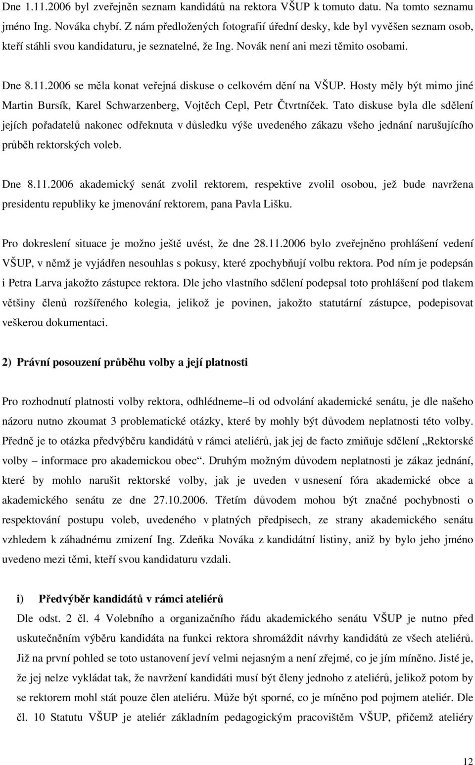 2006 se měla konat veřejná diskuse o celkovém dění na VŠUP. Hosty měly být mimo jiné Martin Bursík, Karel Schwarzenberg, Vojtěch Cepl, Petr Čtvrtníček.