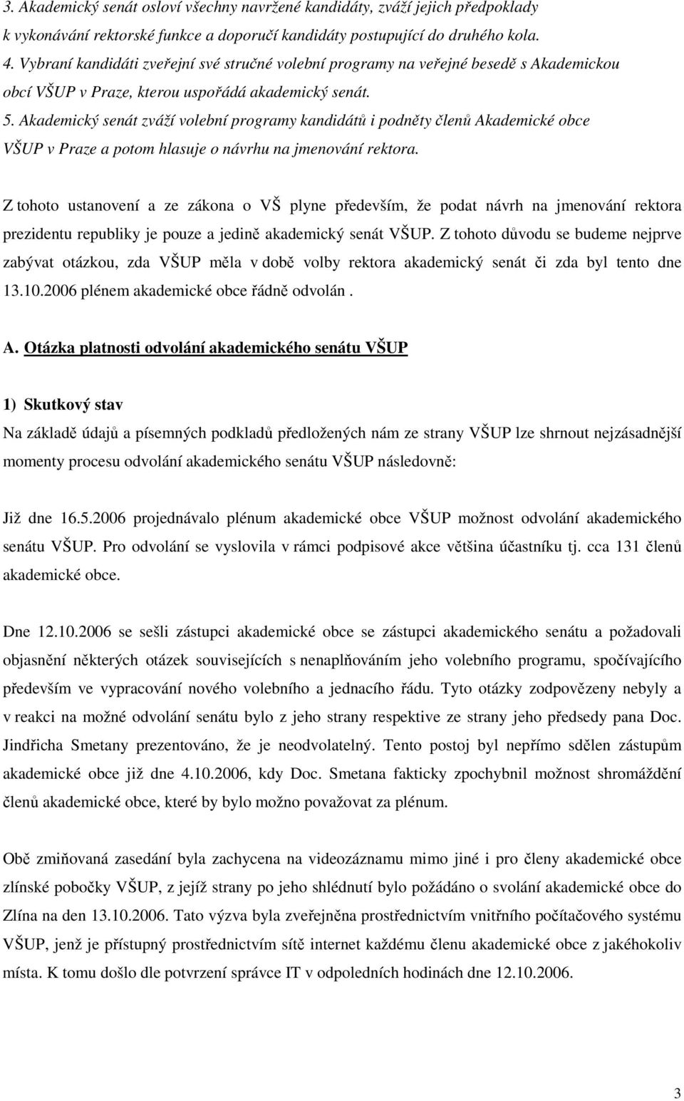 Akademický senát zváží volební programy kandidátů i podněty členů Akademické obce VŠUP v Praze a potom hlasuje o návrhu na jmenování rektora.