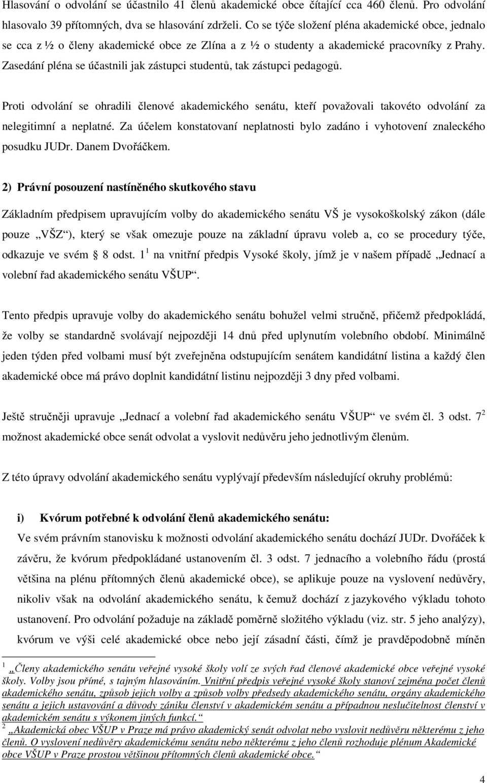 Zasedání pléna se účastnili jak zástupci studentů, tak zástupci pedagogů. Proti odvolání se ohradili členové akademického senátu, kteří považovali takovéto odvolání za nelegitimní a neplatné.