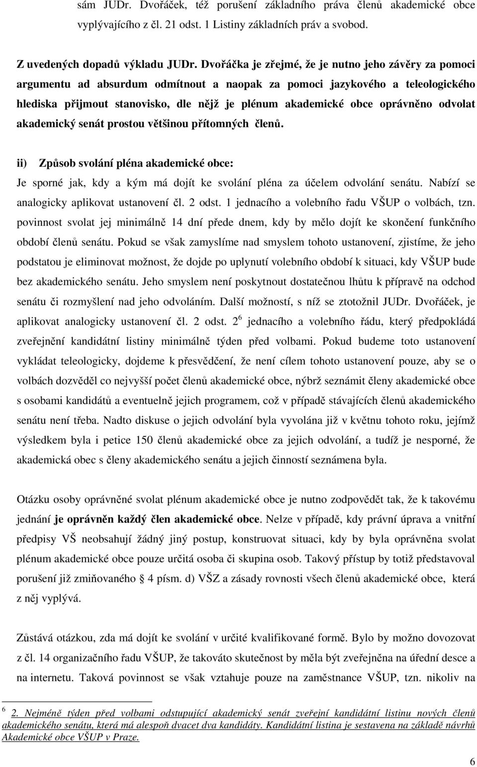 oprávněno odvolat akademický senát prostou většinou přítomných členů. ii) Způsob svolání pléna akademické obce: Je sporné jak, kdy a kým má dojít ke svolání pléna za účelem odvolání senátu.