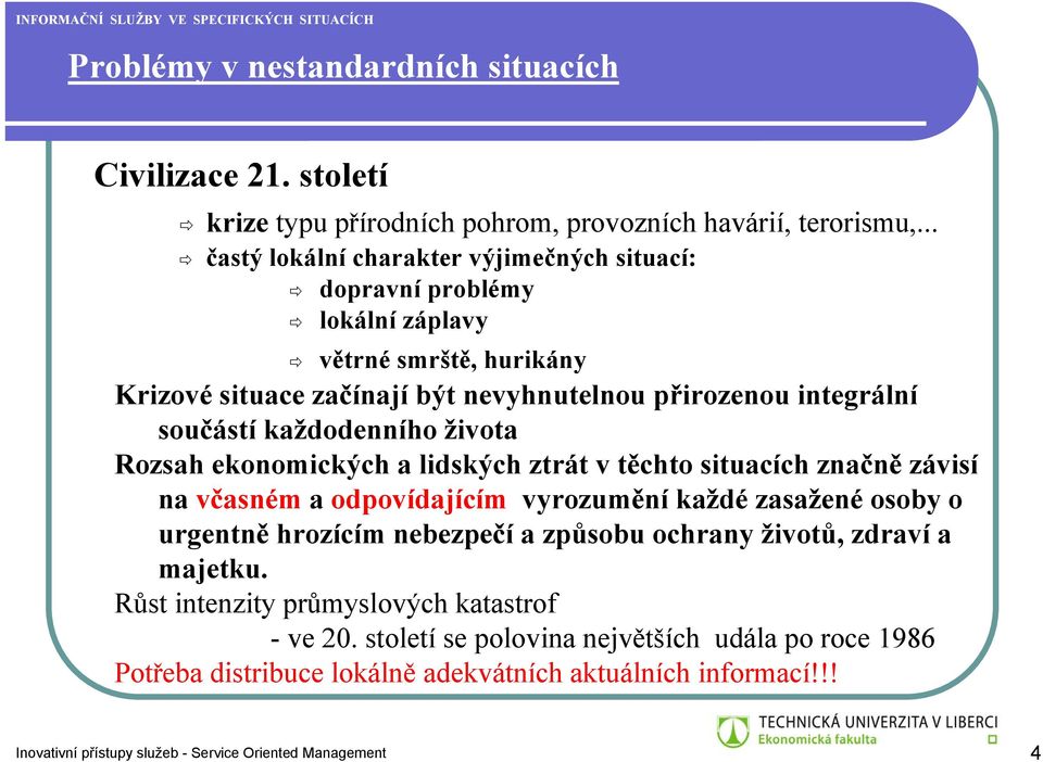 každodenního života Rozsah ekonomických a lidských ztrát v těchto situacích značně závisí na včasném a odpovídajícím vyrozumění každé zasažené osoby o urgentně hrozícím nebezpečí a