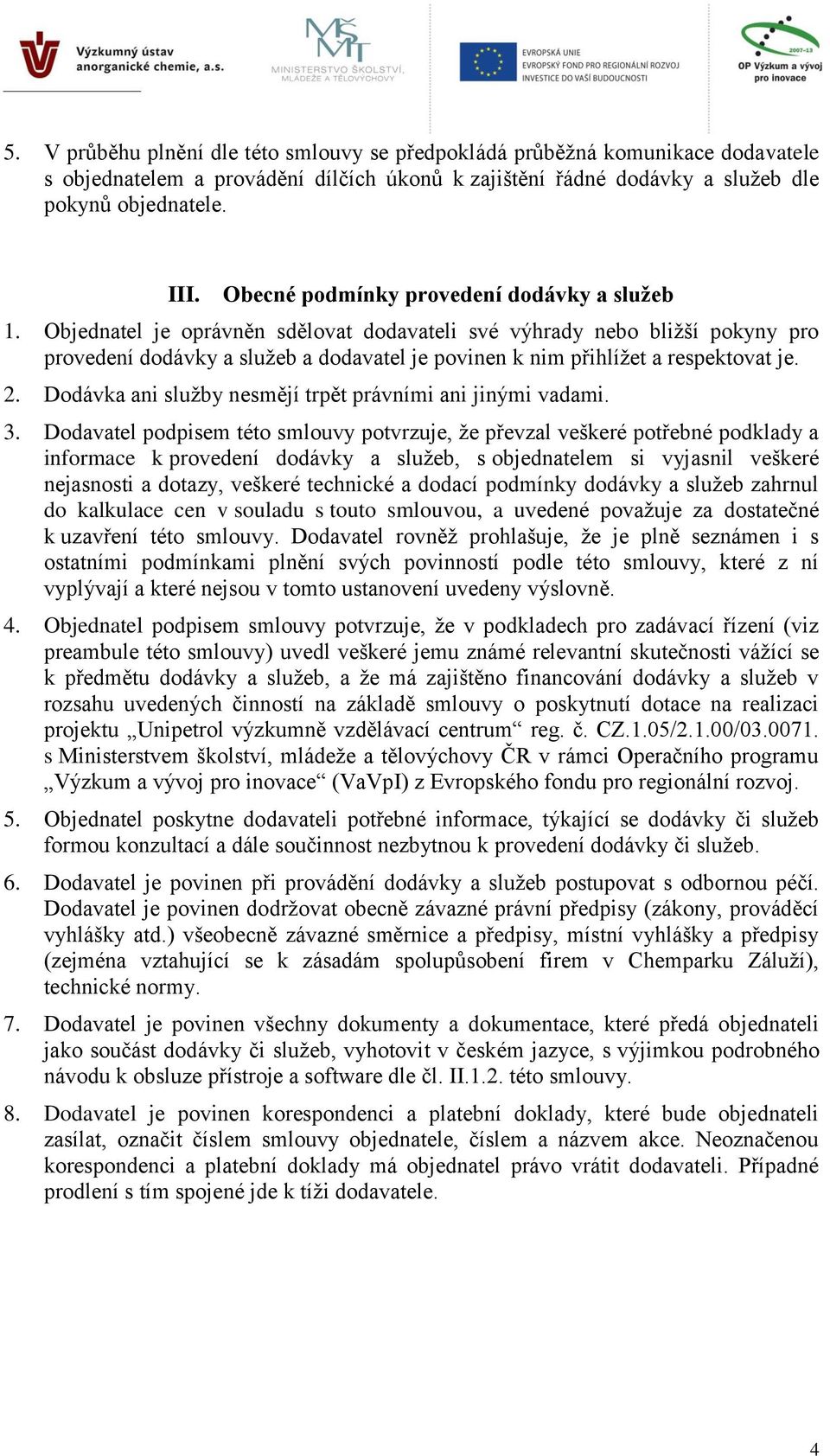 Objednatel je oprávněn sdělovat dodavateli své výhrady nebo bližší pokyny pro provedení dodávky a služeb a dodavatel je povinen k nim přihlížet a respektovat je. 2.