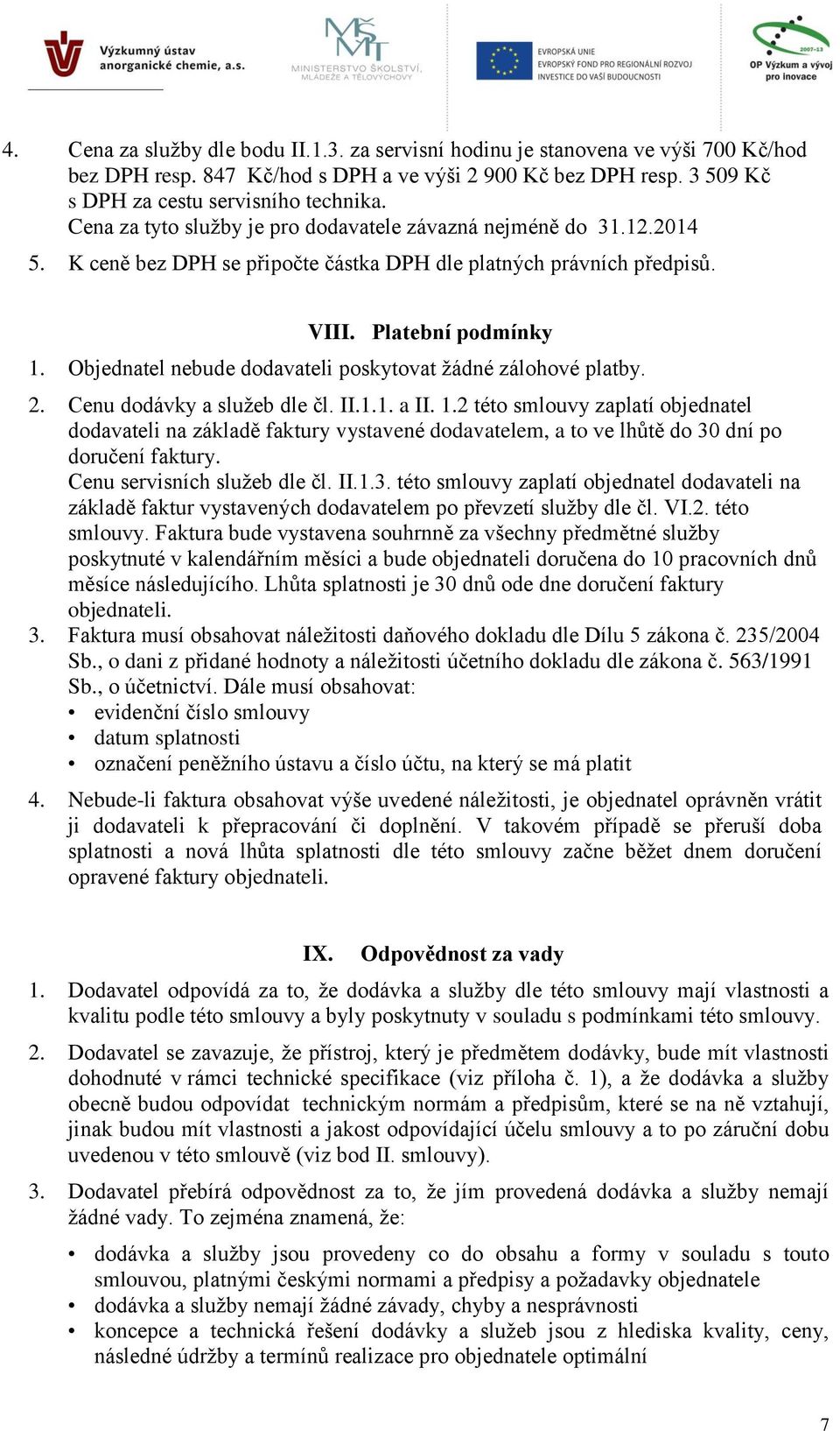 Objednatel nebude dodavateli poskytovat žádné zálohové platby. 2. Cenu dodávky a služeb dle čl. II.1.1. a II. 1.
