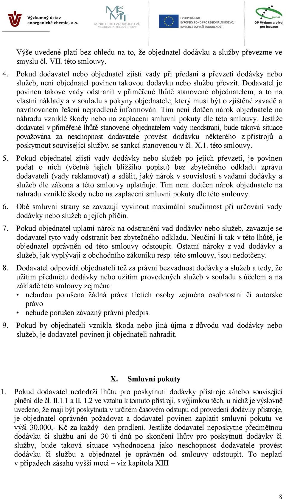 Dodavatel je povinen takové vady odstranit v přiměřené lhůtě stanovené objednatelem, a to na vlastní náklady a v souladu s pokyny objednatele, který musí být o zjištěné závadě a navrhovaném řešení